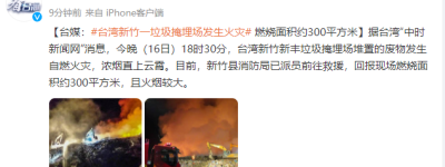 台媒：台湾新竹一垃圾掩埋场发生火灾，燃烧面积约300平方米