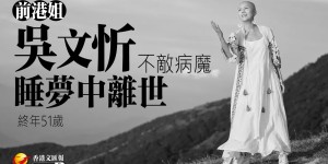 前港姐吳文忻不敵病魔 睡夢中離世 終年51歲